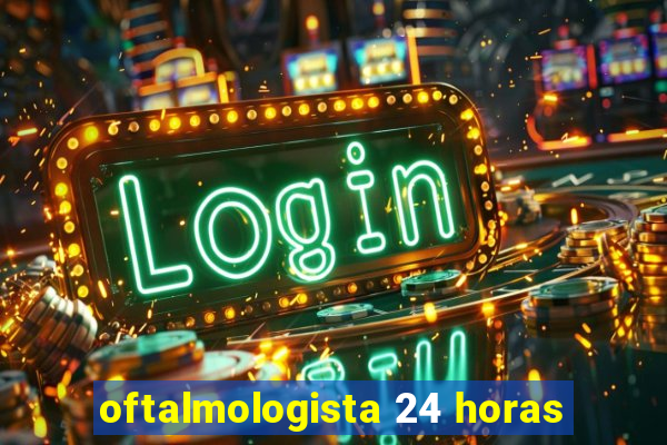 oftalmologista 24 horas